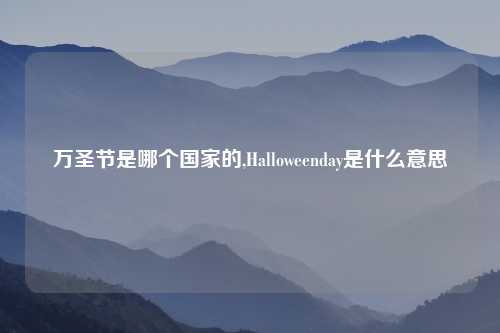 万圣节是哪个国家的,Halloweenday是什么意思