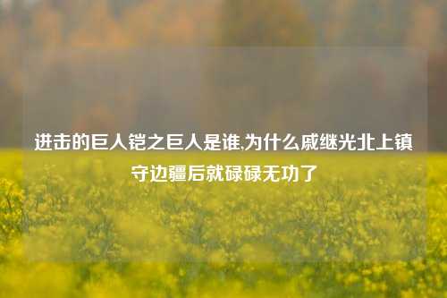 进击的巨人铠之巨人是谁,为什么戚继光北上镇守边疆后就碌碌无功了
