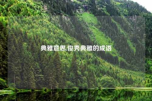 典雅意思,俊秀典雅的成语