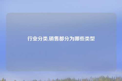 行业分类,销售都分为哪些类型