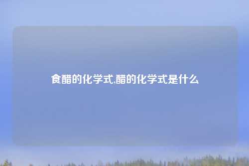 食醋的化学式,醋的化学式是什么