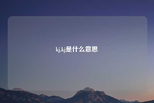 kj,kj是什么意思