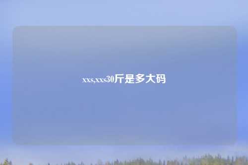xxs,xxs30斤是多大码