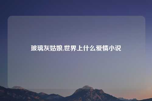 玻璃灰姑娘,世界上什么爱情小说