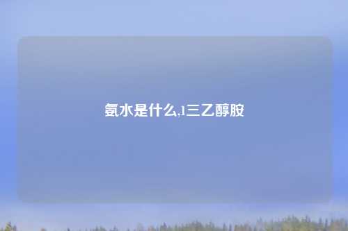 氨水是什么,1三乙醇胺
