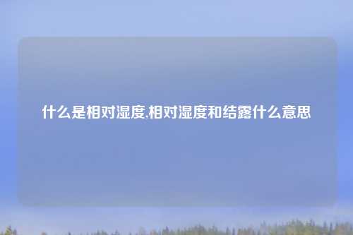 什么是相对湿度,相对湿度和结露什么意思