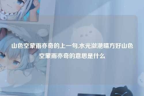 山色空蒙雨亦奇的上一句,水光潋滟晴方好山色空蒙雨亦奇的意思是什么