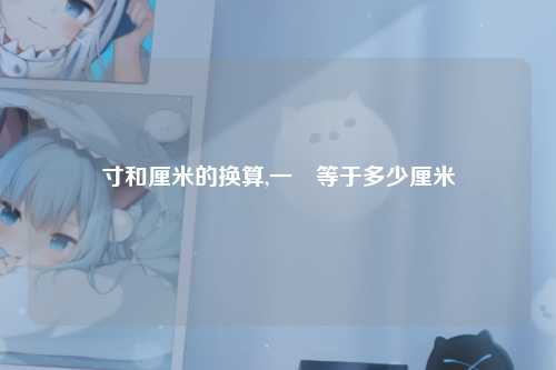 寸和厘米的换算,一吋等于多少厘米
