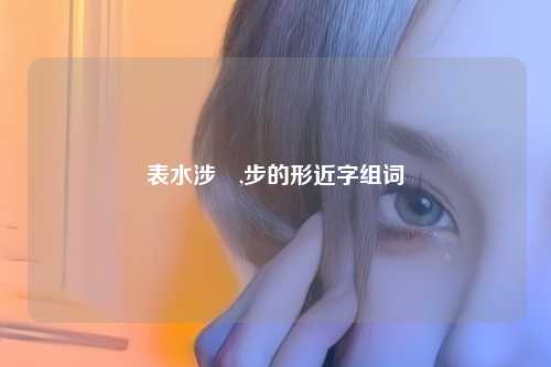 表水涉澭,步的形近字组词