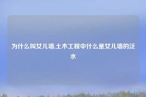 为什么叫女儿墙,土木工程中什么是女儿墙的泛水