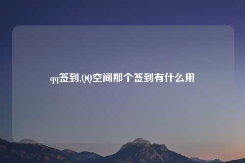 qq签到,QQ空间那个签到有什么用