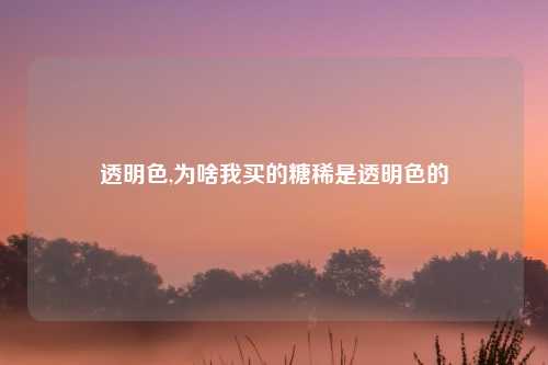 透明色,为啥我买的糖稀是透明色的