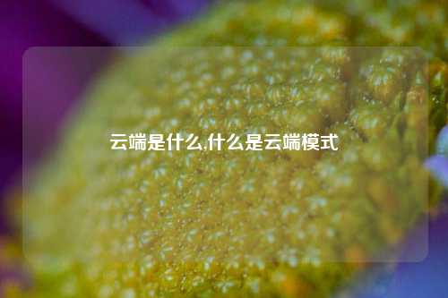 云端是什么,什么是云端模式