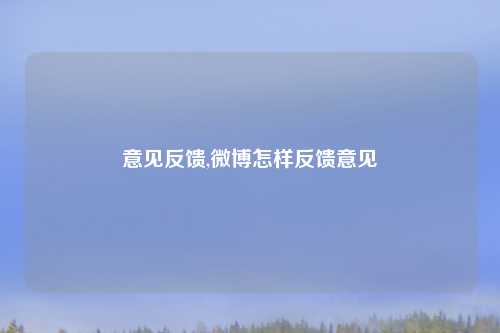 意见反馈,微博怎样反馈意见