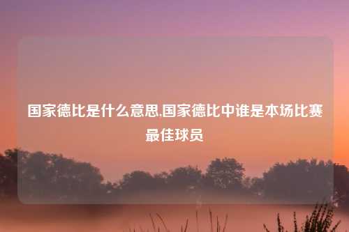国家德比是什么意思,国家德比中谁是本场比赛最佳球员