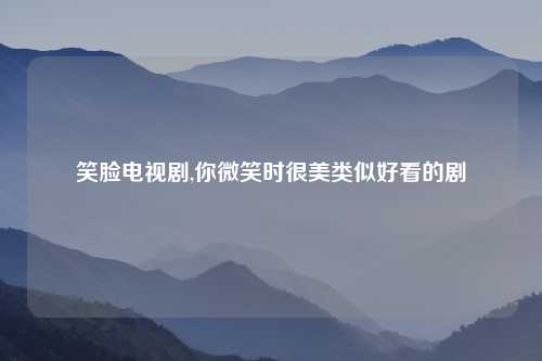 笑脸电视剧,你微笑时很美类似好看的剧