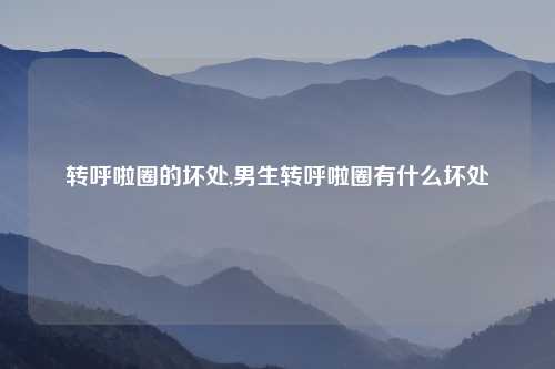 转呼啦圈的坏处,男生转呼啦圈有什么坏处