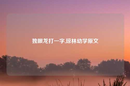 独眼龙打一字,琼林幼学原文