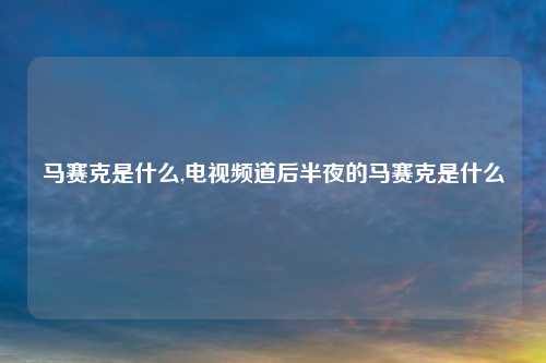 马赛克是什么,电视频道后半夜的马赛克是什么