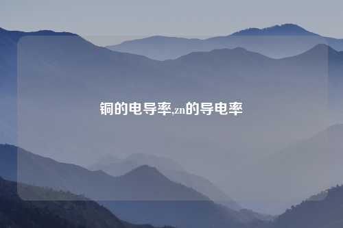 铜的电导率,zn的导电率