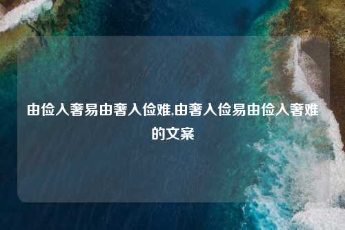 由俭入奢易由奢入俭难,由奢入俭易由俭入奢难的文案