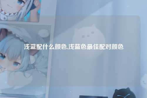 浅蓝配什么颜色,浅蓝色最佳配对颜色