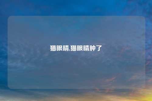 猫眼睛,猫眼睛肿了
