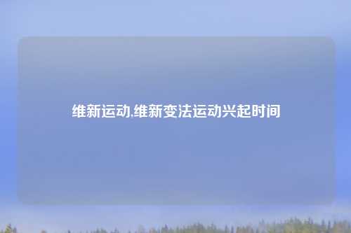 维新运动,维新变法运动兴起时间