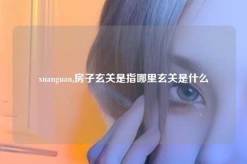 xuanguan,房子玄关是指哪里玄关是什么