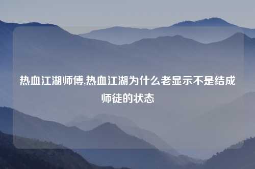热血江湖师傅,热血江湖为什么老显示不是结成师徒的状态