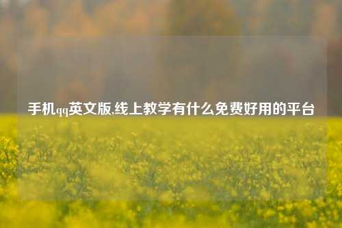 手机qq英文版,线上教学有什么免费好用的平台