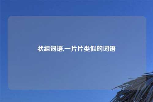 状组词语,一片片类似的词语