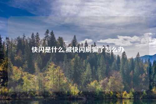 快闪是什么,被快闪刷骗了怎么办