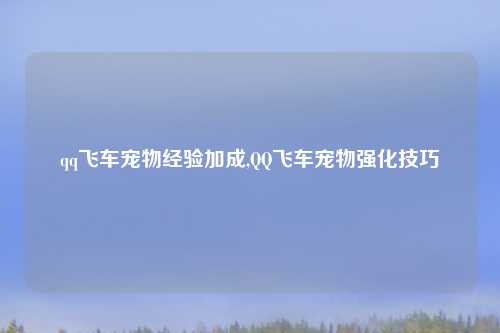 qq飞车宠物经验加成,QQ飞车宠物强化技巧