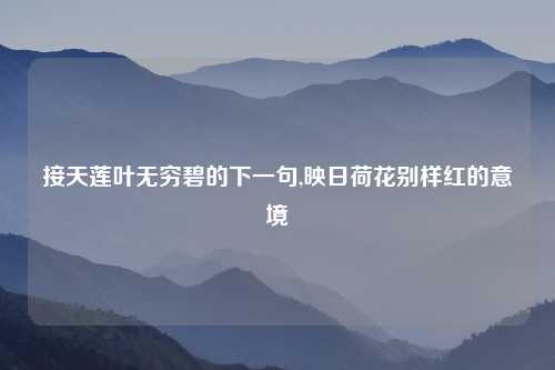 接天莲叶无穷碧的下一句,映日荷花别样红的意境