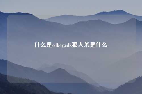 什么是cdkey,cdk狼人杀是什么