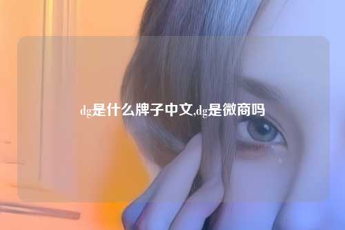 dg是什么牌子中文,dg是微商吗