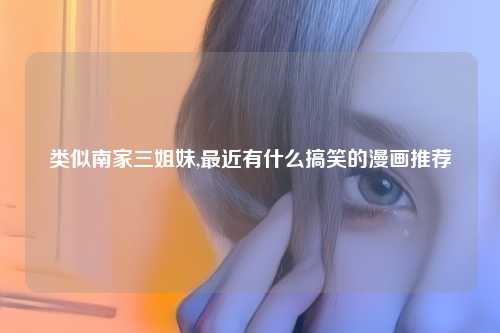 类似南家三姐妹,最近有什么搞笑的漫画推荐