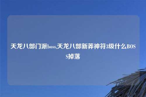 天龙八部门派boss,天龙八部新莽神符3级什么BOSS掉落