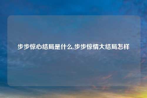 步步惊心结局是什么,步步惊情大结局怎样