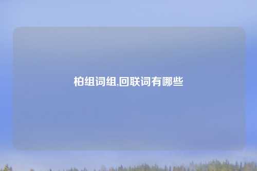 柏组词组,回联词有哪些
