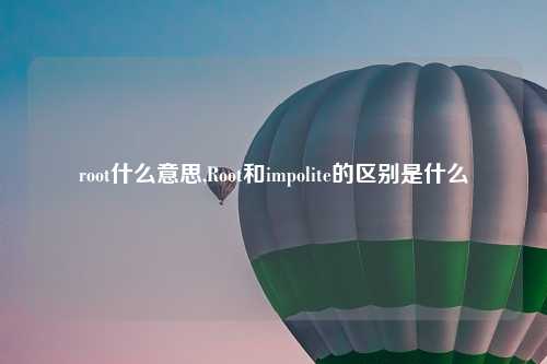 root什么意思,Root和impolite的区别是什么