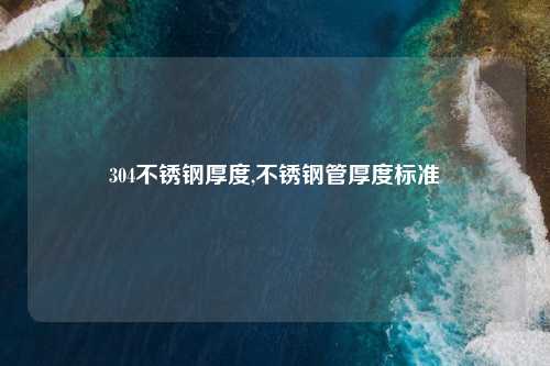 304不锈钢厚度,不锈钢管厚度标准