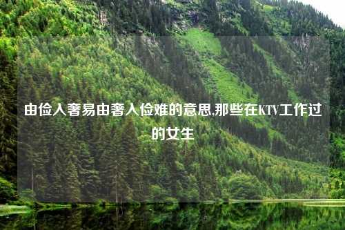 由俭入奢易由奢入俭难的意思,那些在KTV工作过的女生