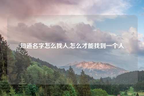 知道名字怎么找人,怎么才能找到一个人