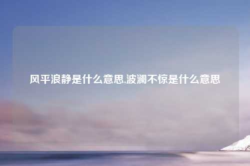 风平浪静是什么意思,波澜不惊是什么意思