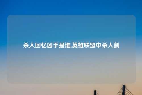 杀人回忆凶手是谁,英雄联盟中杀人剑