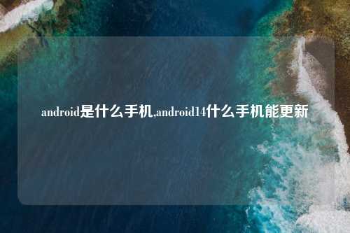 android是什么手机,android14什么手机能更新