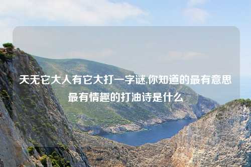 天无它大人有它大打一字谜,你知道的最有意思最有情趣的打油诗是什么