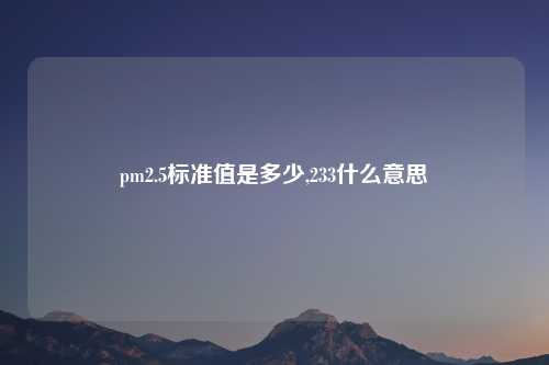 pm2.5标准值是多少,233什么意思